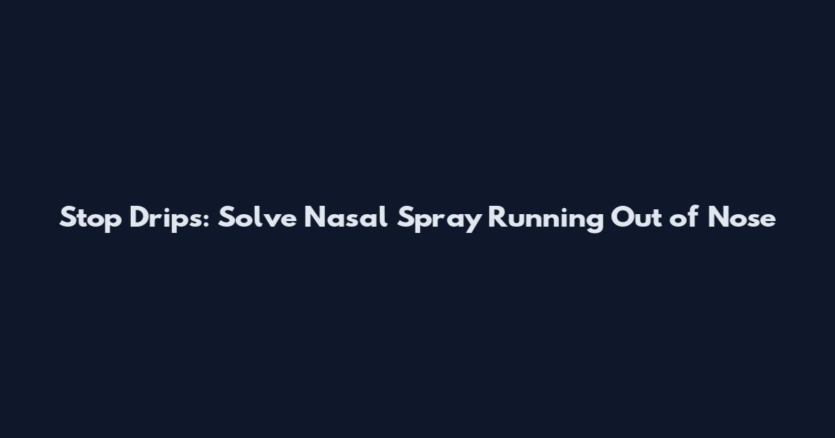 Stop Drips: Solve Nasal Spray Running Out of Nose