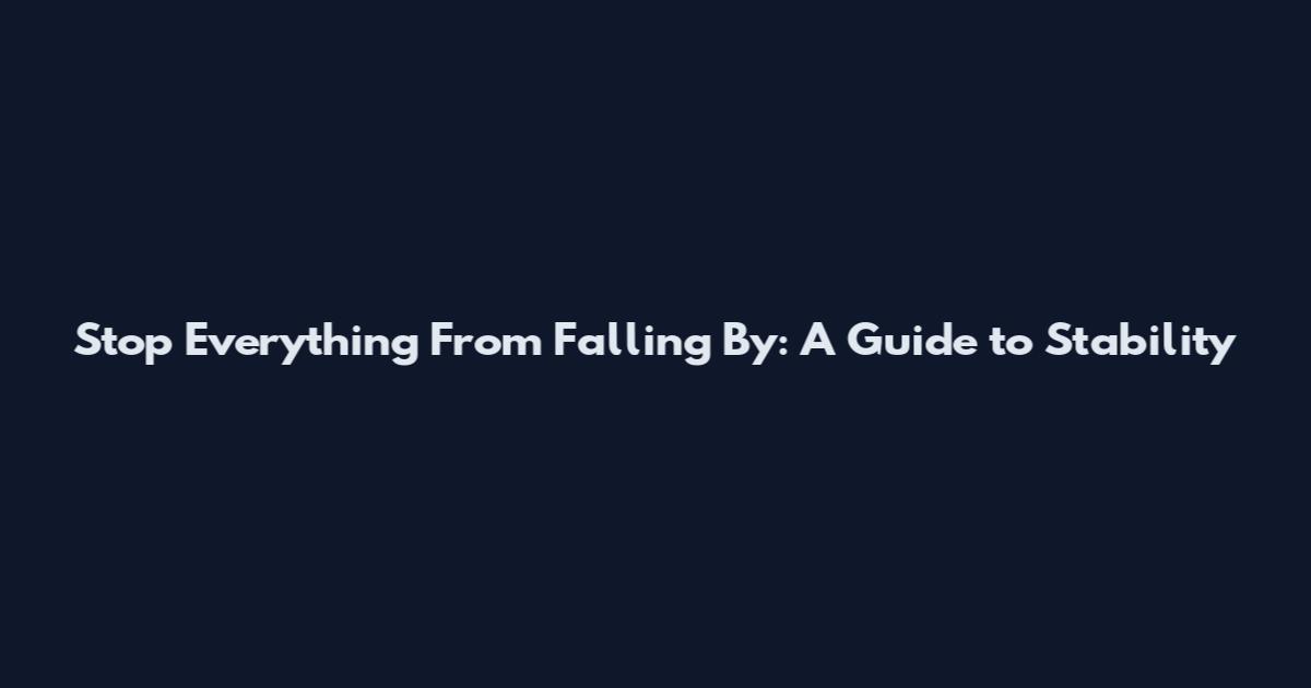 Stop Everything From Falling By: A Guide to Stability