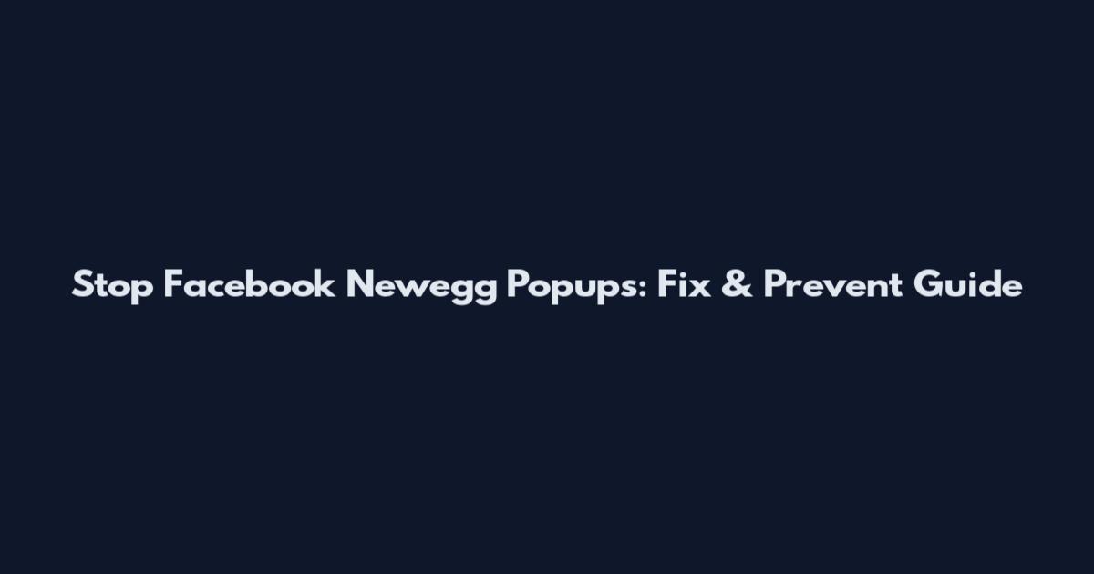 Stop Facebook Newegg Popups: Fix & Prevent Guide