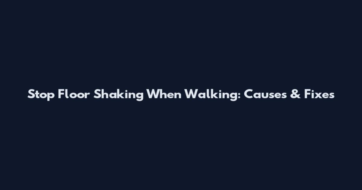 Stop Floor Shaking When Walking: Causes & Fixes