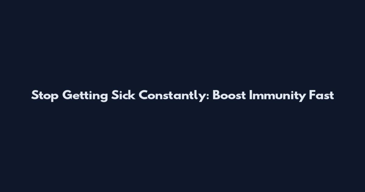 Stop Getting Sick Constantly: Boost Immunity Fast