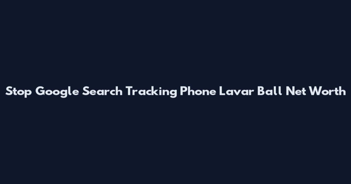 Stop Google Search Tracking Phone Lavar Ball Net Worth
