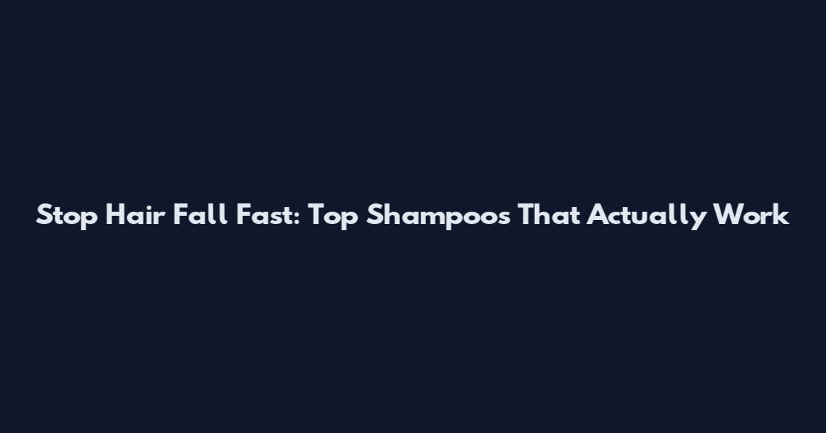 Stop Hair Fall Fast: Top Shampoos That Actually Work