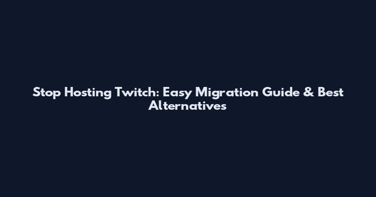 Stop Hosting Twitch: Easy Migration Guide & Best Alternatives