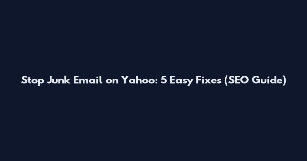 Stop Junk Email on Yahoo: 5 Easy Fixes (SEO Guide)