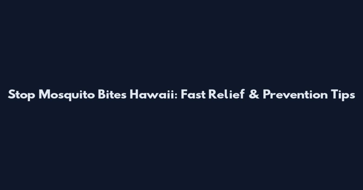 Stop Mosquito Bites Hawaii: Fast Relief & Prevention Tips