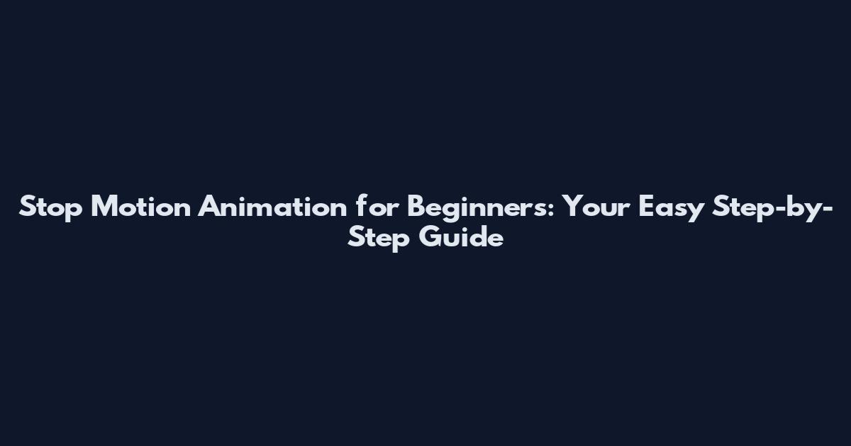Stop Motion Animation for Beginners: Your Easy Step-by-Step Guide