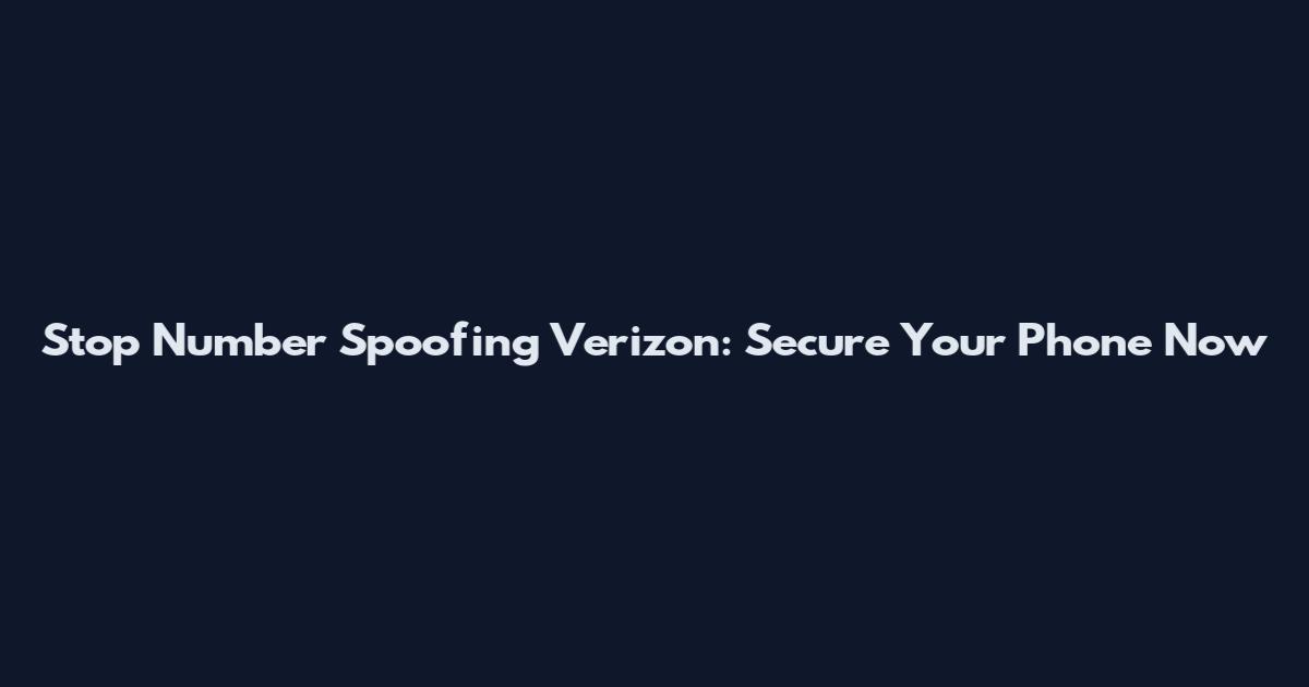 Stop Number Spoofing Verizon: Secure Your Phone Now