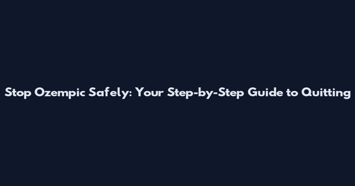 Stop Ozempic Safely: Your Step-by-Step Guide to Quitting