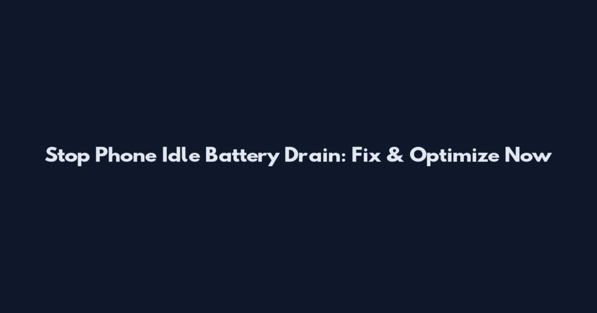 Stop Phone Idle Battery Drain: Fix & Optimize Now