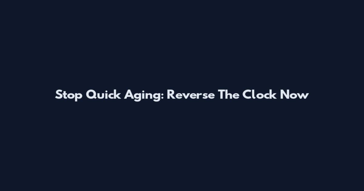 Stop Quick Aging: Reverse The Clock Now