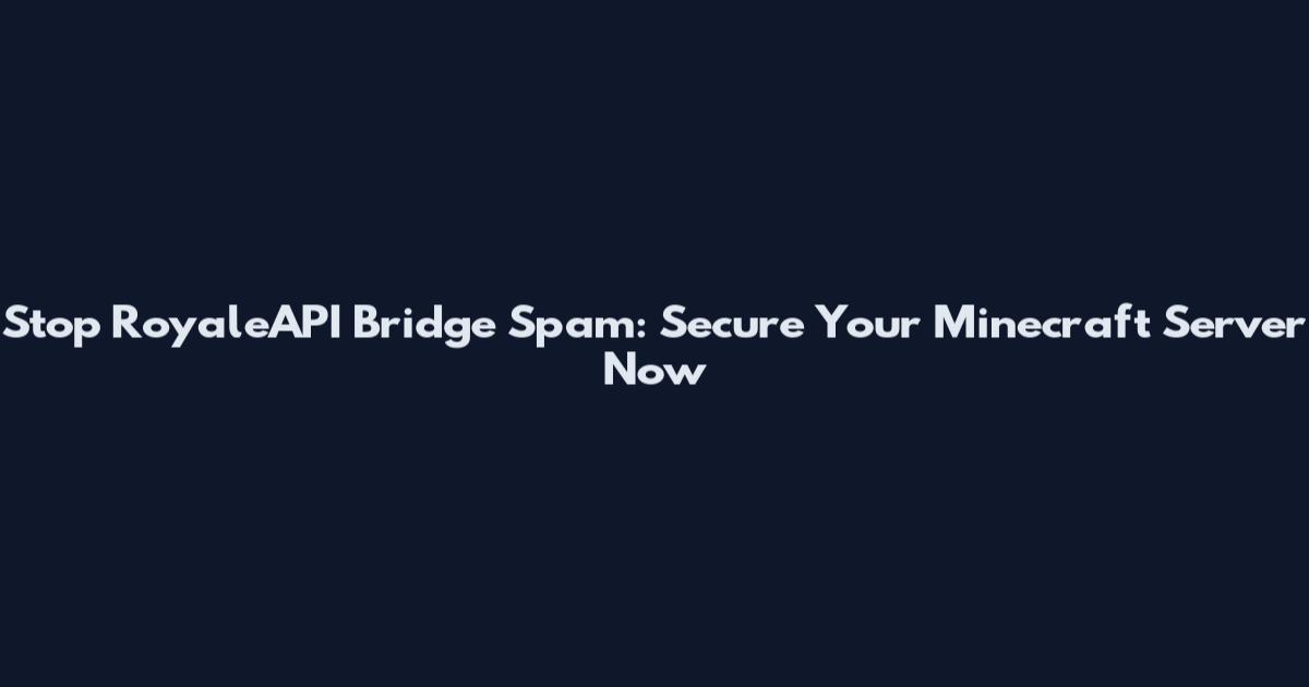 Stop RoyaleAPI Bridge Spam: Secure Your Minecraft Server Now
