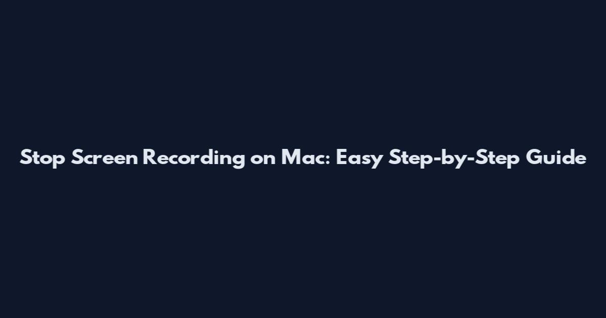 Stop Screen Recording on Mac: Easy Step-by-Step Guide