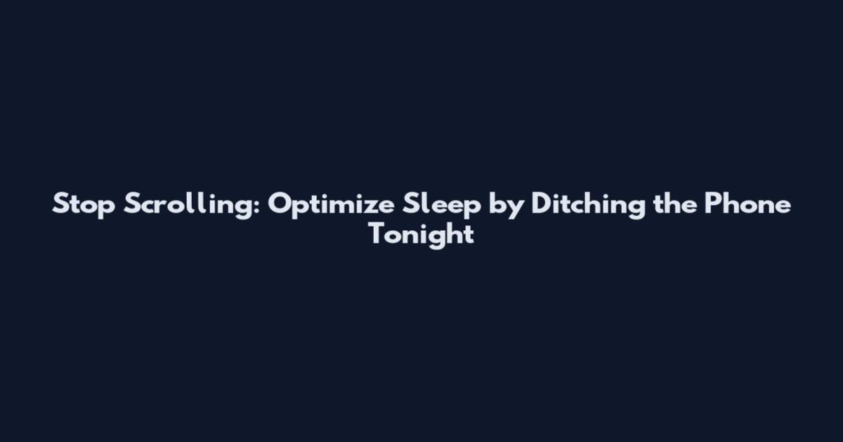 Stop Scrolling: Optimize Sleep by Ditching the Phone Tonight
