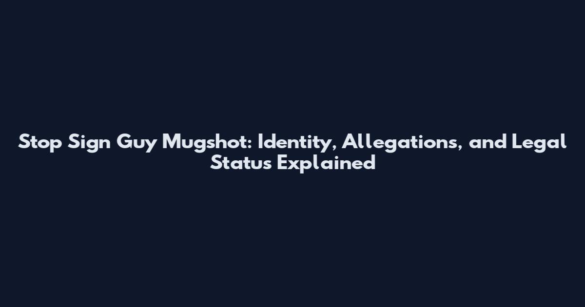 Stop Sign Guy Mugshot: Identity, Allegations, and Legal Status Explained