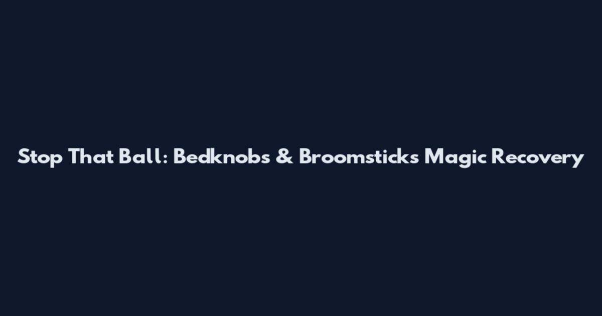 Stop That Ball: Bedknobs & Broomsticks Magic Recovery