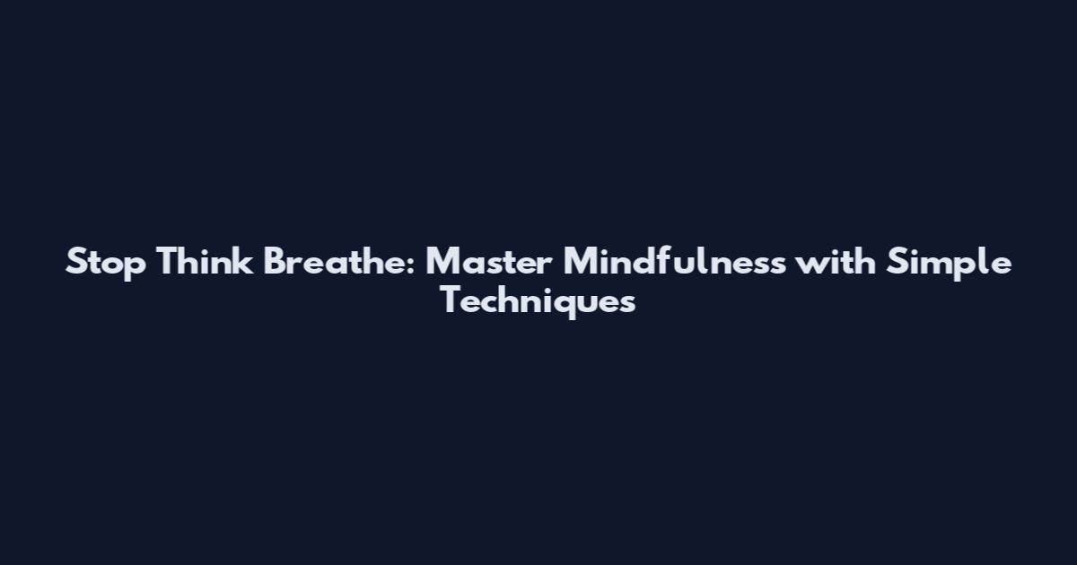 Stop Think Breathe: Master Mindfulness with Simple Techniques