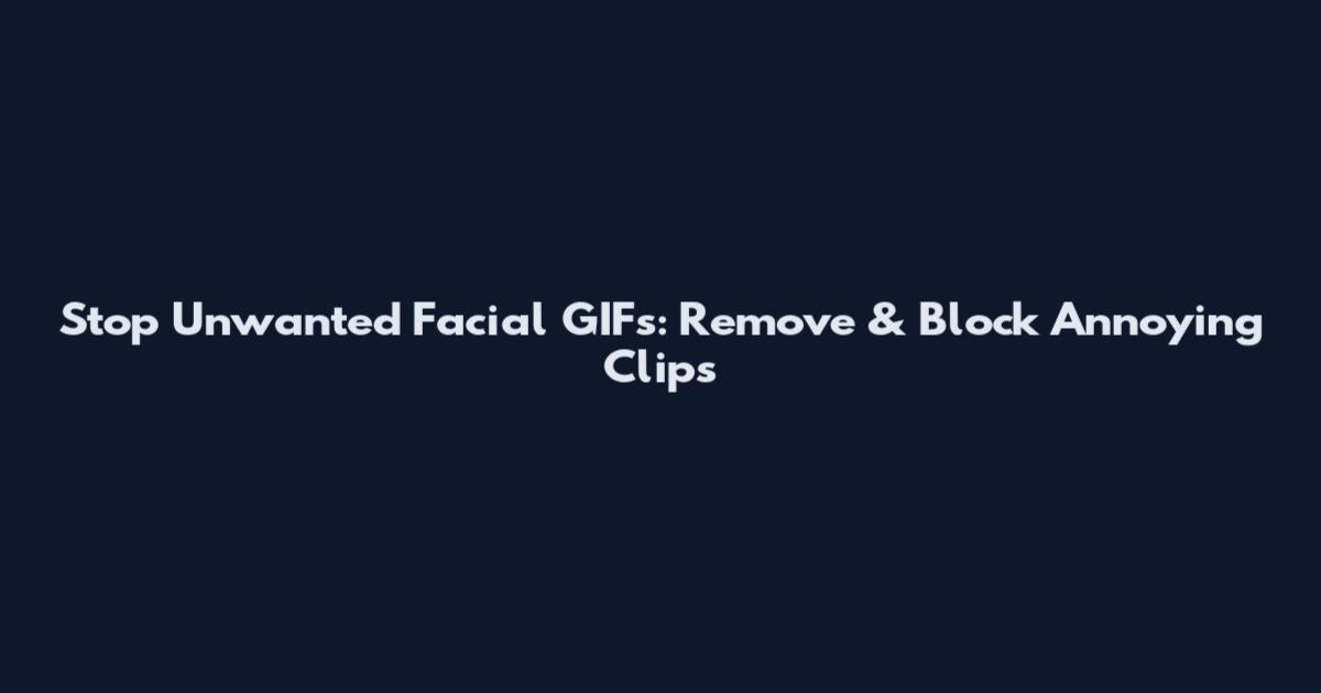Stop Unwanted Facial GIFs: Remove & Block Annoying Clips
