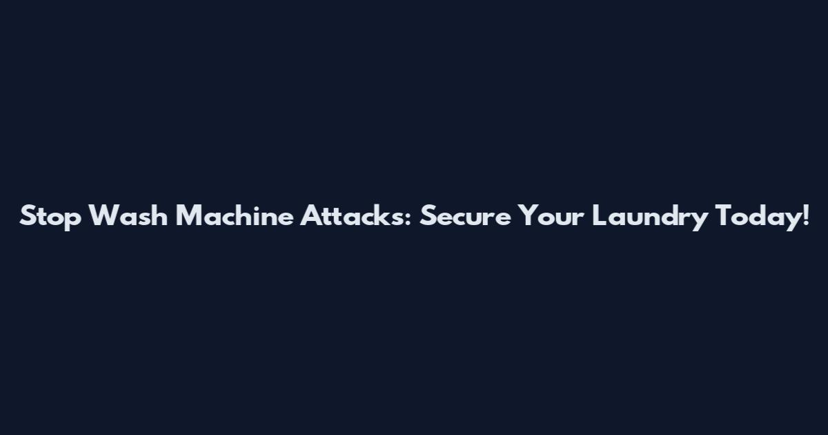 Stop Wash Machine Attacks: Secure Your Laundry Today!