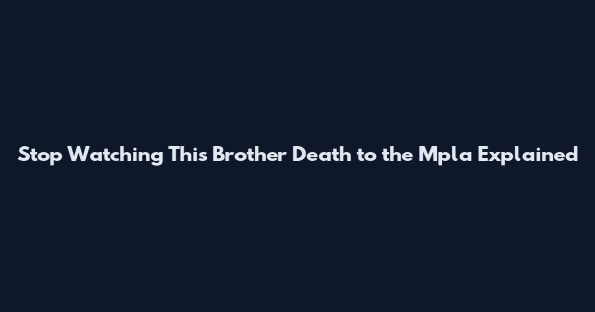 Stop Watching This Brother Death to the Mpla Explained