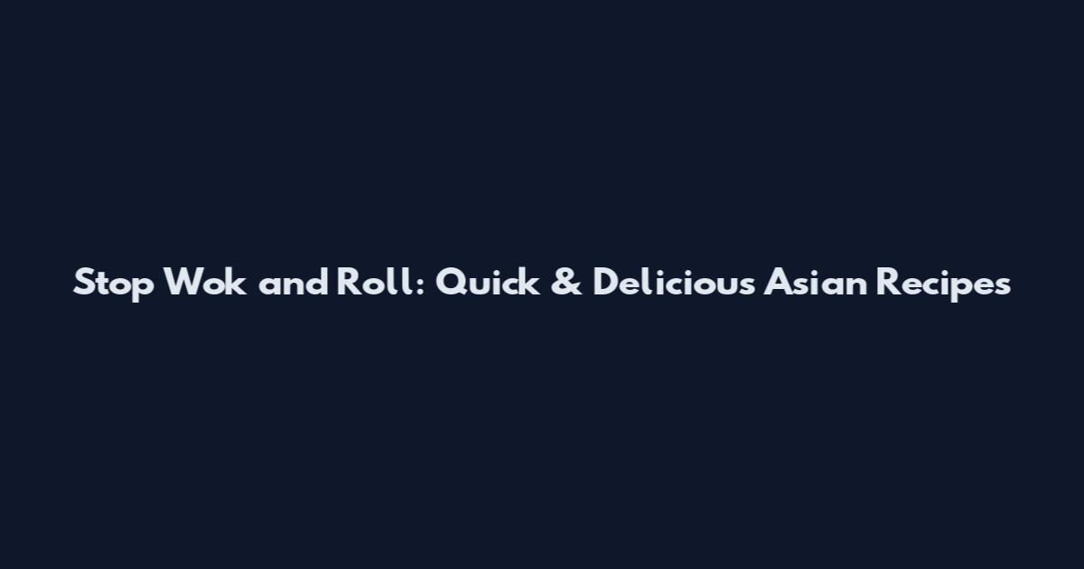 Stop Wok and Roll: Quick & Delicious Asian Recipes