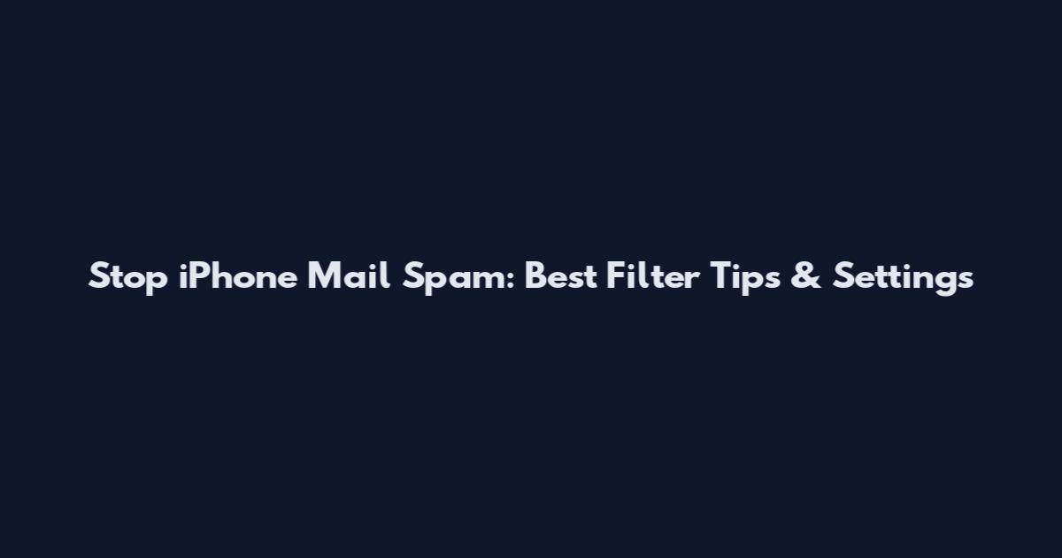 Stop iPhone Mail Spam: Best Filter Tips & Settings