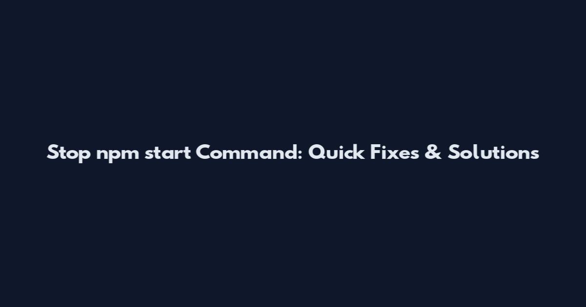 Stop npm start Command: Quick Fixes & Solutions