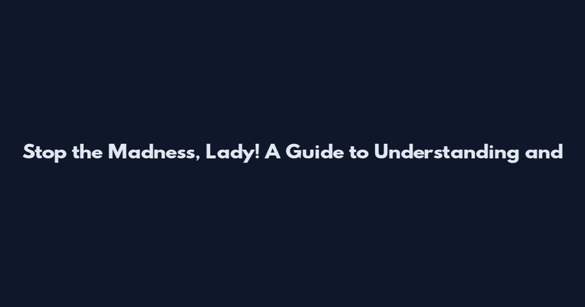 Stop the Madness, Lady! A Guide to Understanding and