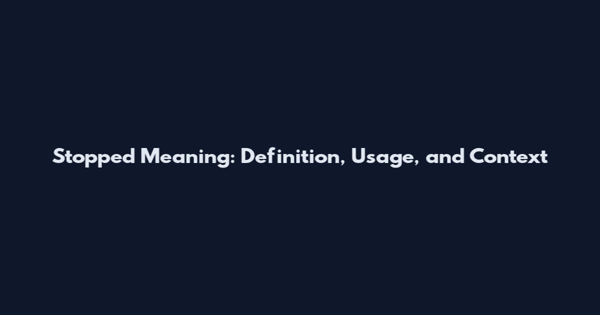 Stopped Meaning: Definition, Usage, and Context
