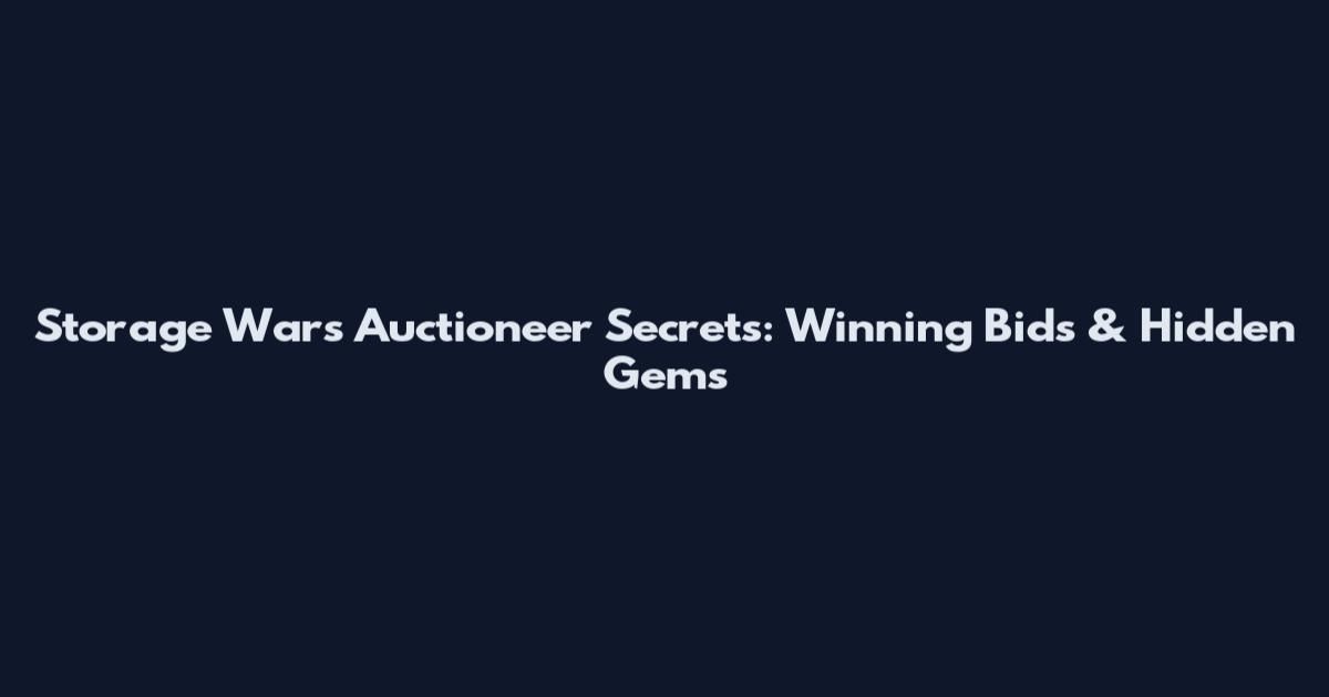 Storage Wars Auctioneer Secrets: Winning Bids & Hidden Gems