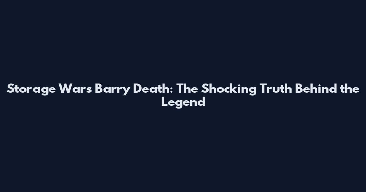 Storage Wars Barry Death: The Shocking Truth Behind the Legend