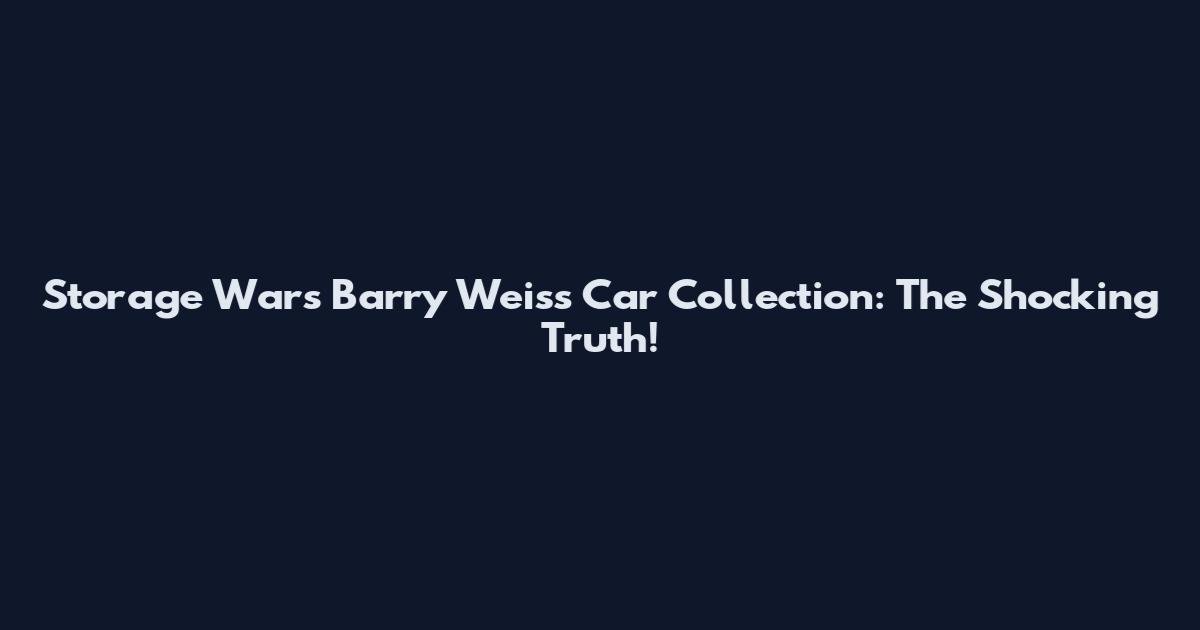 Storage Wars Barry Weiss Car Collection: The Shocking Truth!