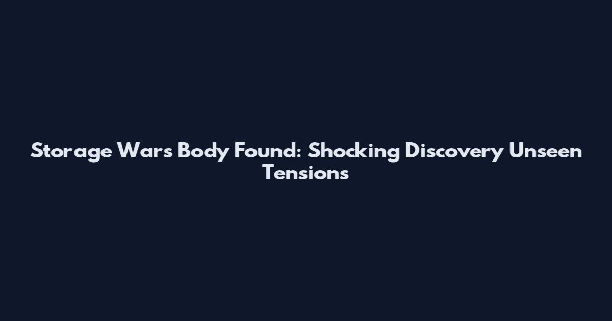 Storage Wars Body Found: Shocking Discovery Unseen Tensions