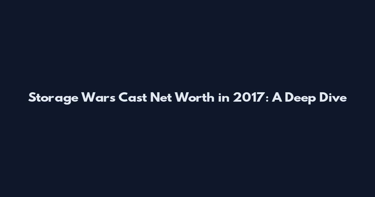 Storage Wars Cast Net Worth in 2017: A Deep Dive