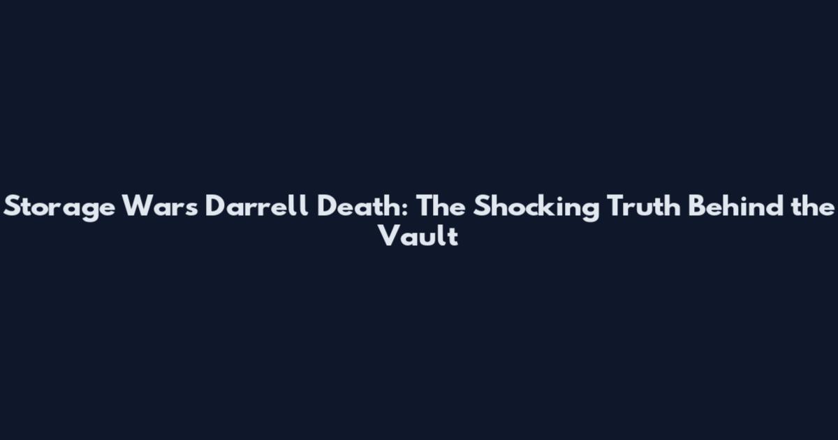 Storage Wars Darrell Death: The Shocking Truth Behind the Vault