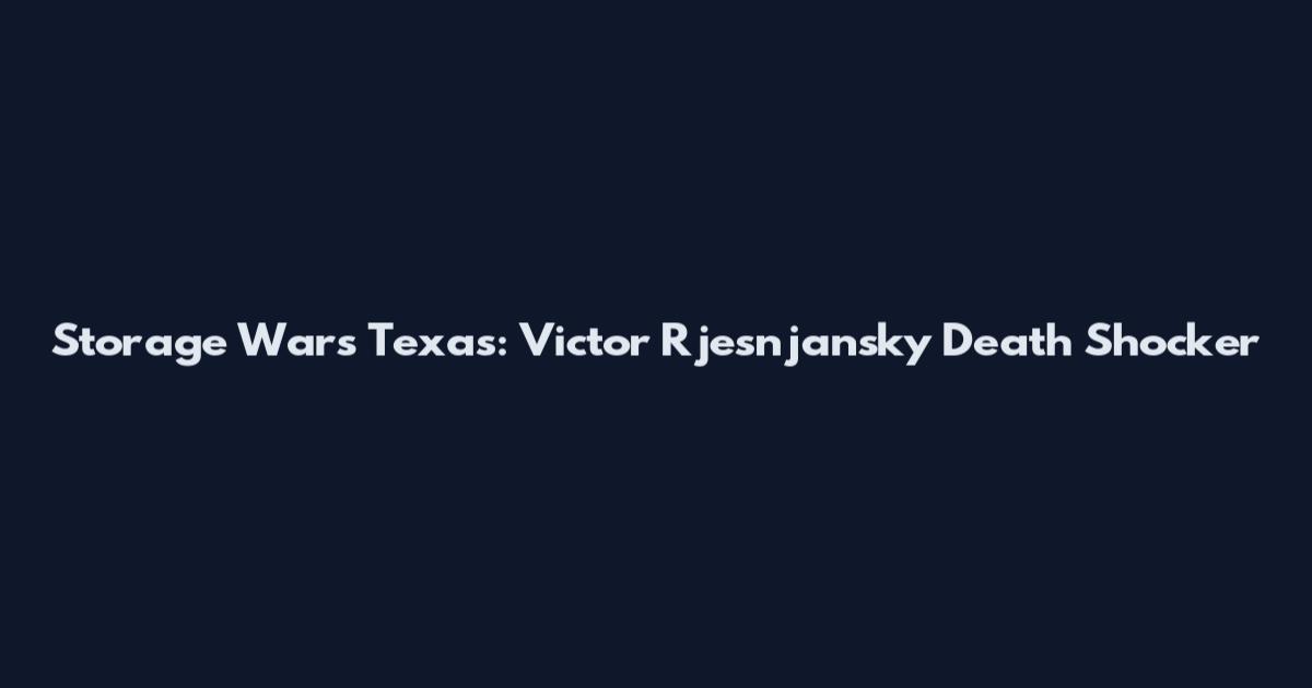 Storage Wars Texas: Victor Rjesnjansky Death Shocker