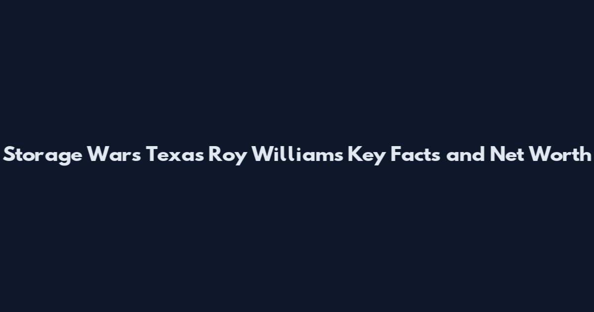 Storage Wars Texas Roy Williams Key Facts and Net Worth