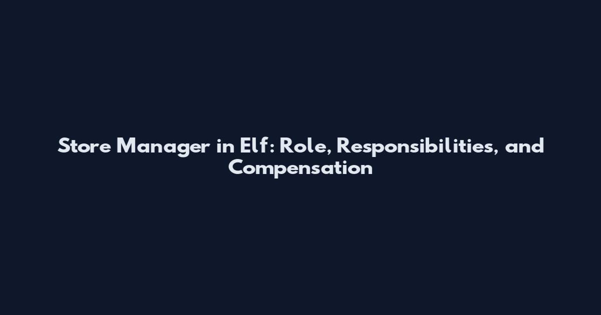 Store Manager in Elf: Role, Responsibilities, and Compensation