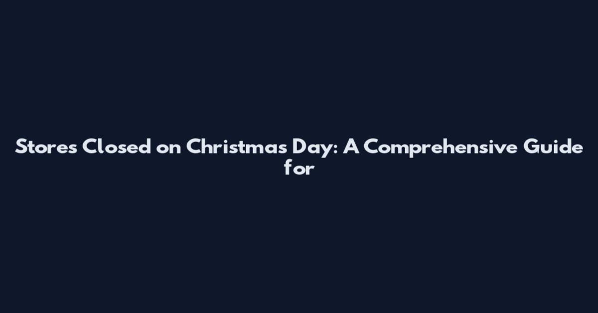 Stores Closed on Christmas Day: A Comprehensive Guide for