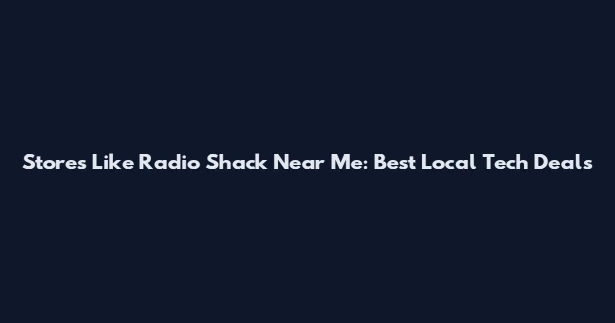 Stores Like Radio Shack Near Me: Best Local Tech Deals