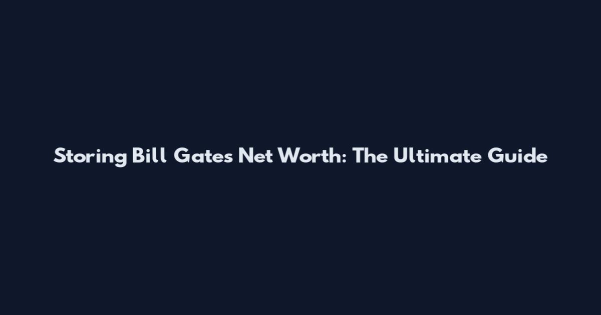 Storing Bill Gates' Net Worth: The Ultimate Guide