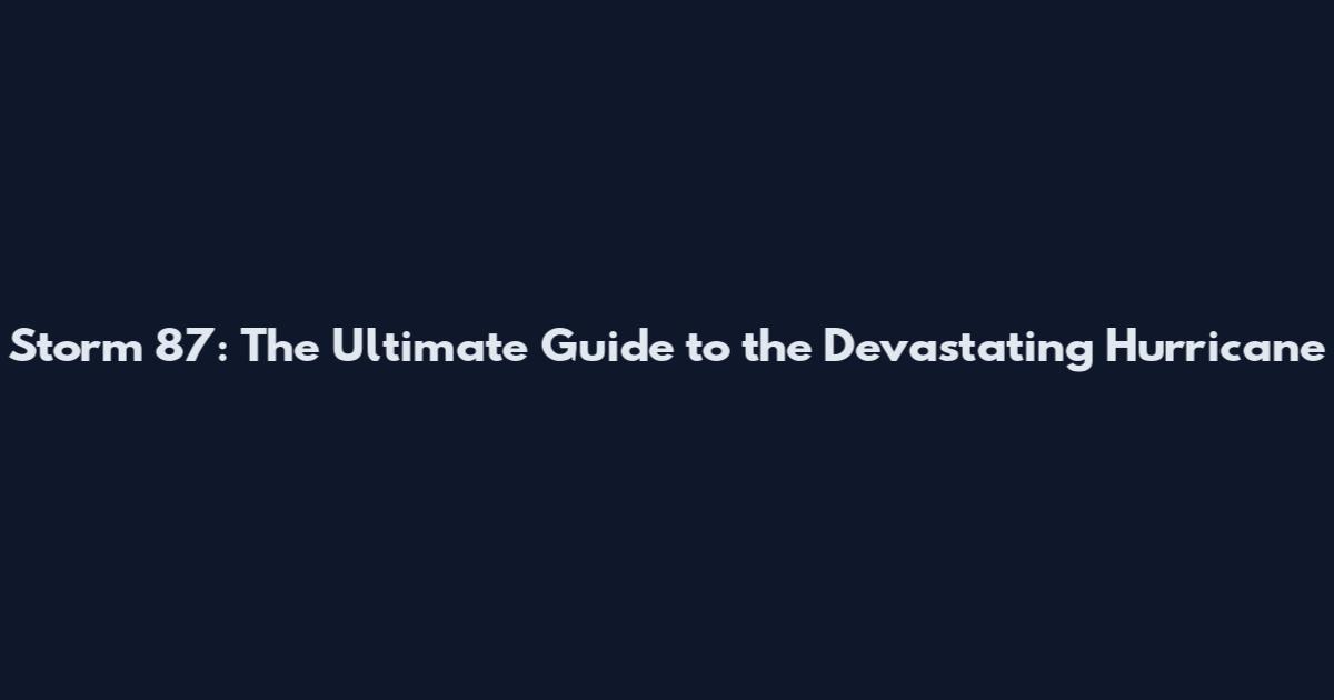 Storm 87: The Ultimate Guide to the Devastating Hurricane