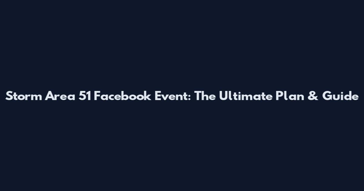 Storm Area 51 Facebook Event: The Ultimate Plan & Guide