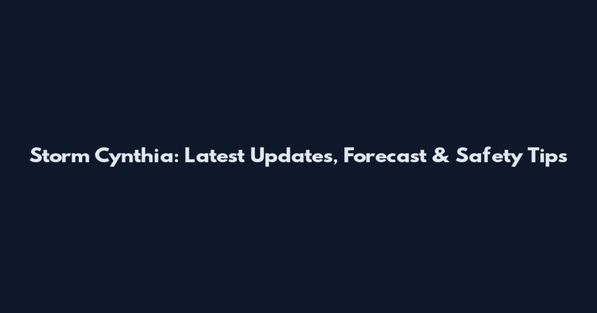 Storm Cynthia: Latest Updates, Forecast & Safety Tips