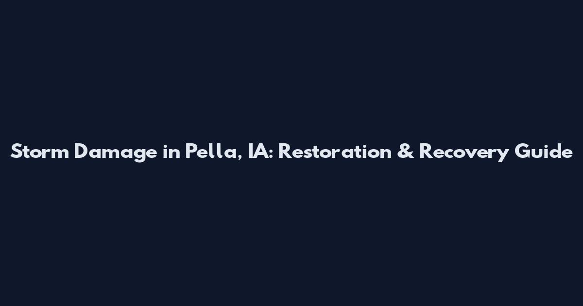 Storm Damage in Pella, IA: Restoration & Recovery Guide