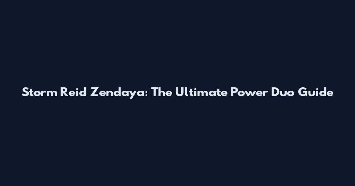 Storm Reid Zendaya: The Ultimate Power Duo Guide