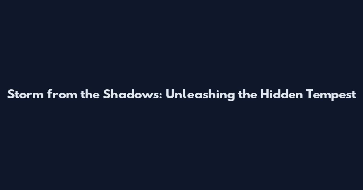 Storm from the Shadows: Unleashing the Hidden Tempest