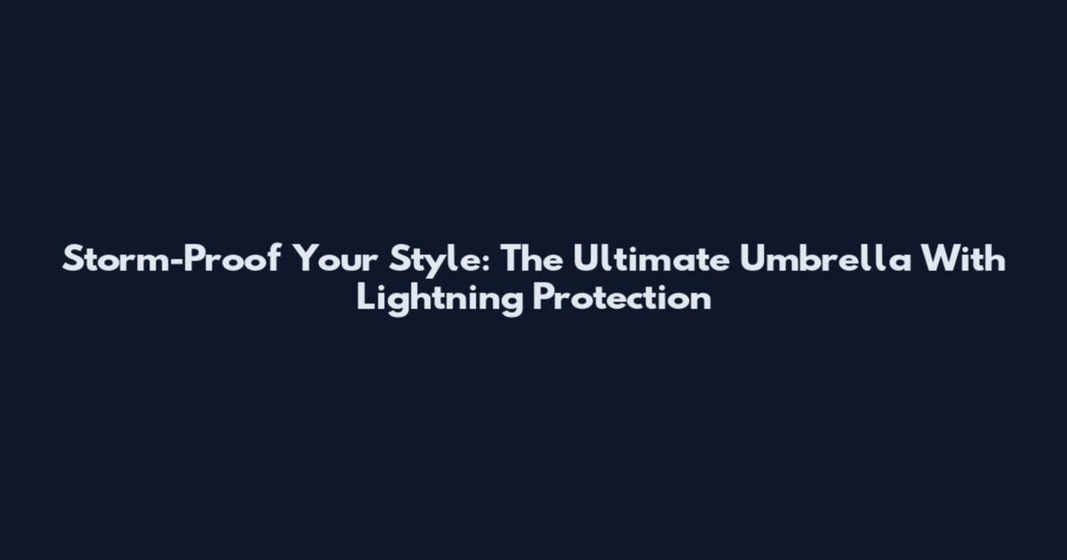 Storm-Proof Your Style: The Ultimate Umbrella With Lightning Protection