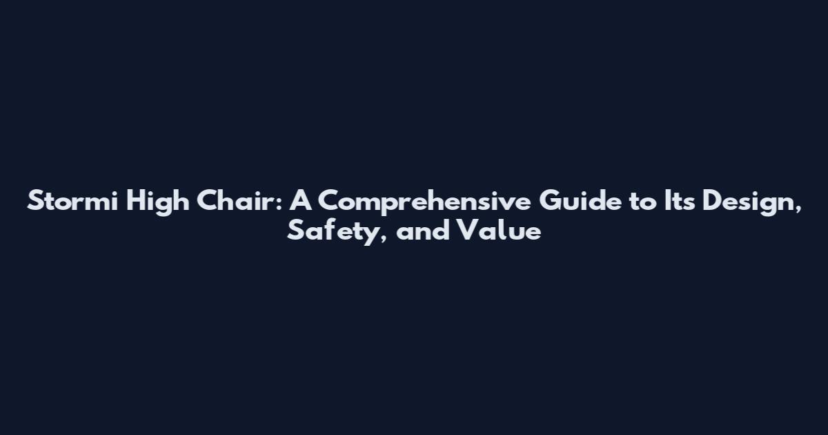 Stormi High Chair: A Comprehensive Guide to Its Design, Safety, and Value