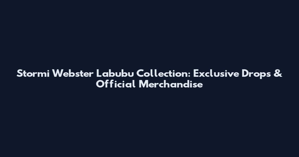 Stormi Webster Labubu Collection: Exclusive Drops & Official Merchandise